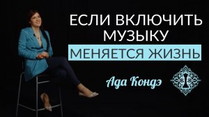 КАК МУЗЫКА ВЛИЯЕТ НА ЖИЗНЬ ЧЕЛОВЕКА. Ада Кондэ