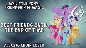 My Little Pony: Friendship is Magic - «Best Friends Until the End of Time» (Alex376 Choir Cover)