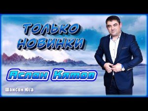 Аслан Кятов – Только новинки | Шансон Юга