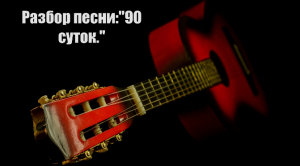 Разбор песни: "90 суток."