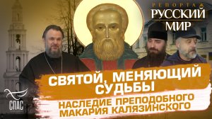 СВЯТОЙ, МЕНЯЮЩИЙ СУДЬБЫ. НАСЛЕДИЕ ПРЕПОДОБНОГО МАКАРИЯ КАЛЯЗИНСКОГО