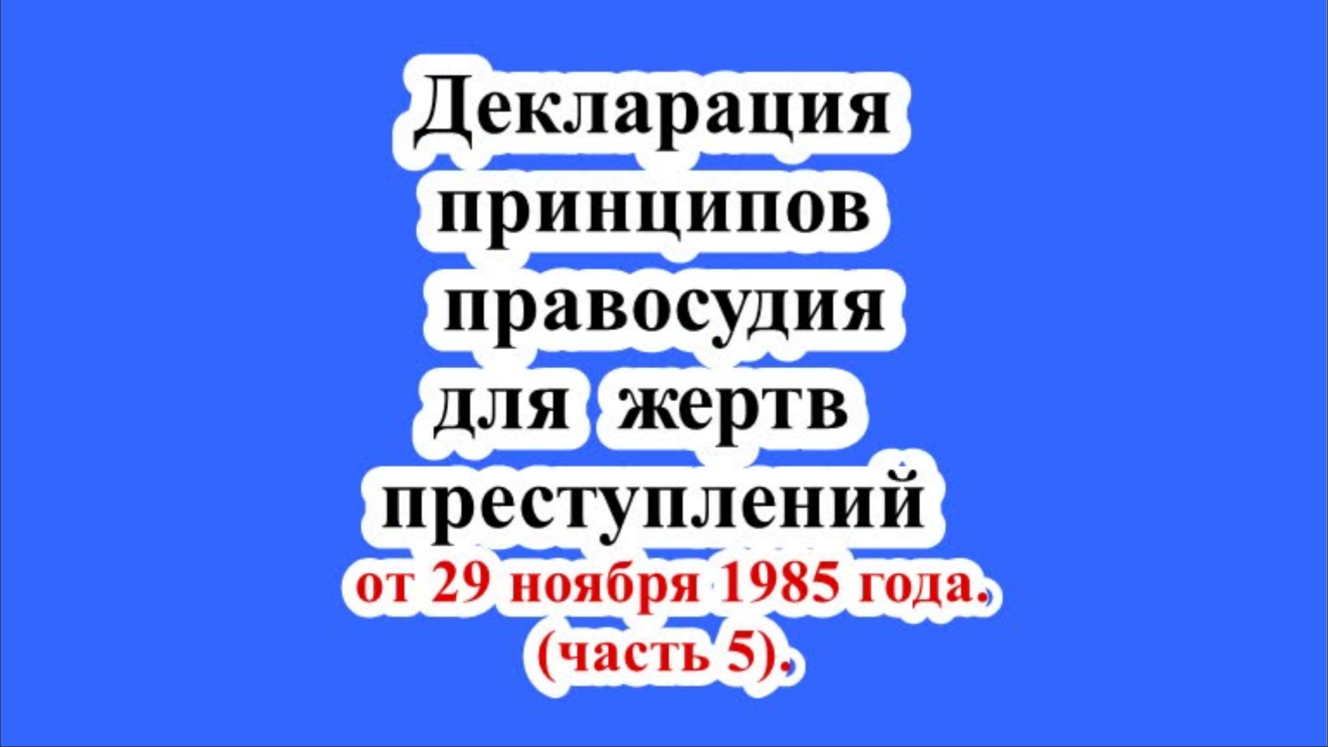 Декларация основных принципов правосудия для жертв преступлений и злоупотрeбления властью (часть 5).