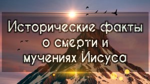 Исторические факты о смерти и мучениях Иисуса (Христос Воскрес!)