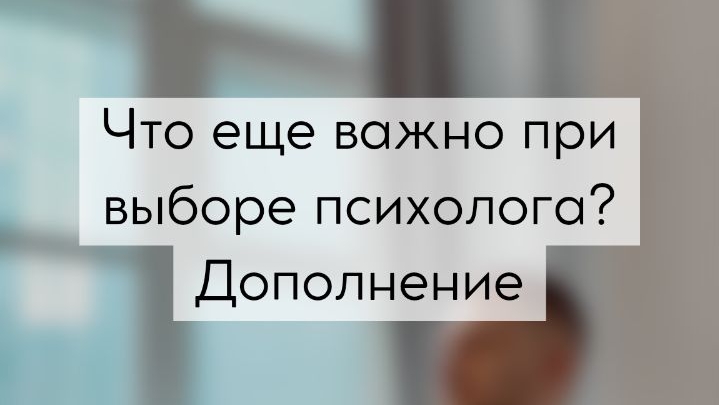 Что еще важно при выборе психолога?