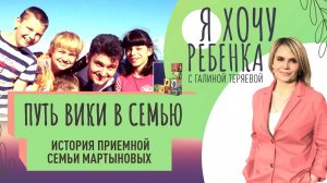 ПУТЬ ВИКИ В СЕМЬЮ. ИСТОРИЯ ПРИЕМНОЙ СЕМЬИ МАРТЫНОВЫХ / Я ХОЧУ РЕБЕНКА