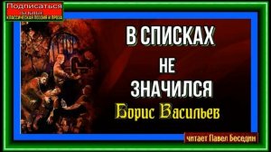 В списках не значился ,Борис Васильев, Военная Проза, Часть Первая, читает Павел Беседин