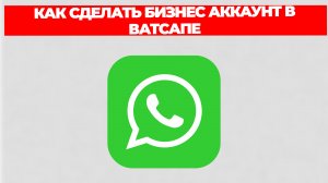 КАК СДЕЛАТЬ БИЗНЕС АККАУНТ В ВАТСАПЕ