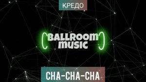CHA-CHA•КРЕДО•ЧА-ЧА-ЧА•BALLROOM MUSIC•МУЗЫКА ДЛЯ БАЛЬНЫХ ТАНЦЕВ