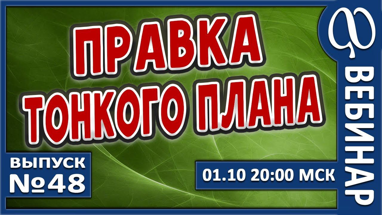 ВЕБИНАР №48. ПРАВКА ТОНКОГО ПЛАНА. смотреть онлайн