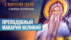 ПРЕПОДОБНЫЙ МАКАРИЙ ВЕЛИКИЙ / СВЯТОЙ ДНЯ