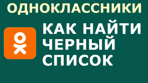 КАК В ОДНОКЛАССНИКАХ НАЙТИ ЧЕРНЫЙ СПИСОК