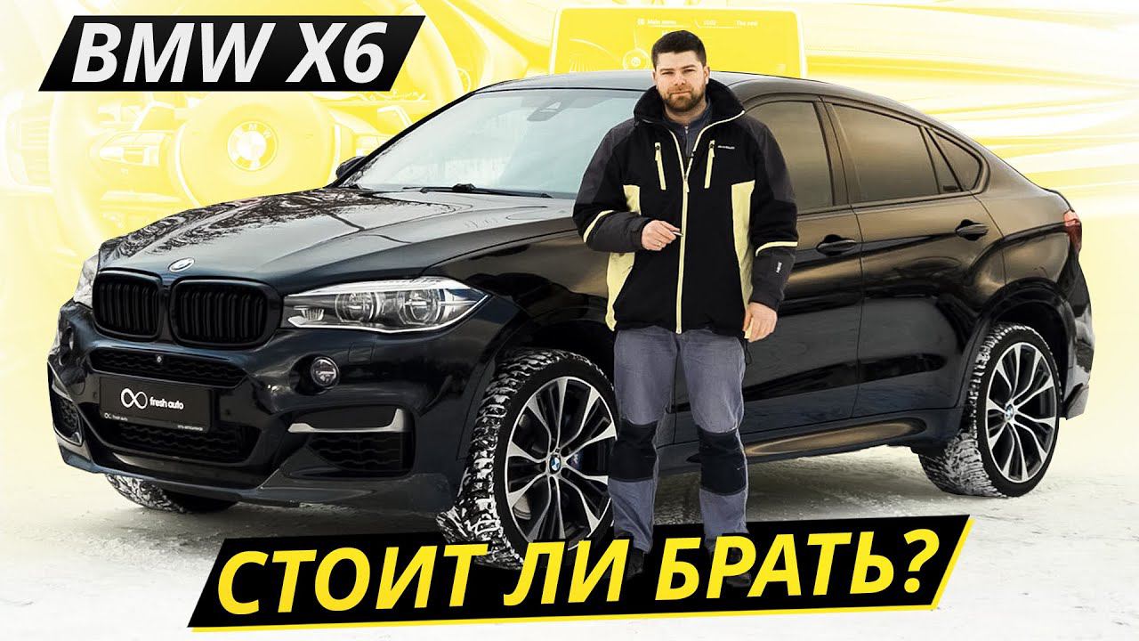 Стоит ли вкладываться в понты? BMW X6 F16 | Подержанные автомобили