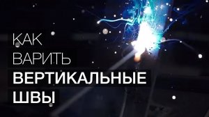 Уроки сварки: Как варить вертикальные швы.
