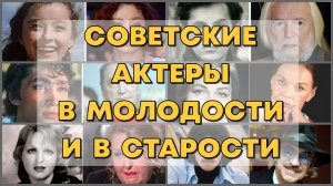 СОВЕТСКИЕ АКТЕРЫ В МОЛОДОСТИ И В СТАРОСТИ