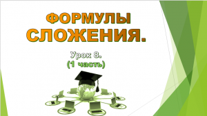 Урок № 8. Тригонометрические формулы. Формулы сложения.(1 часть)