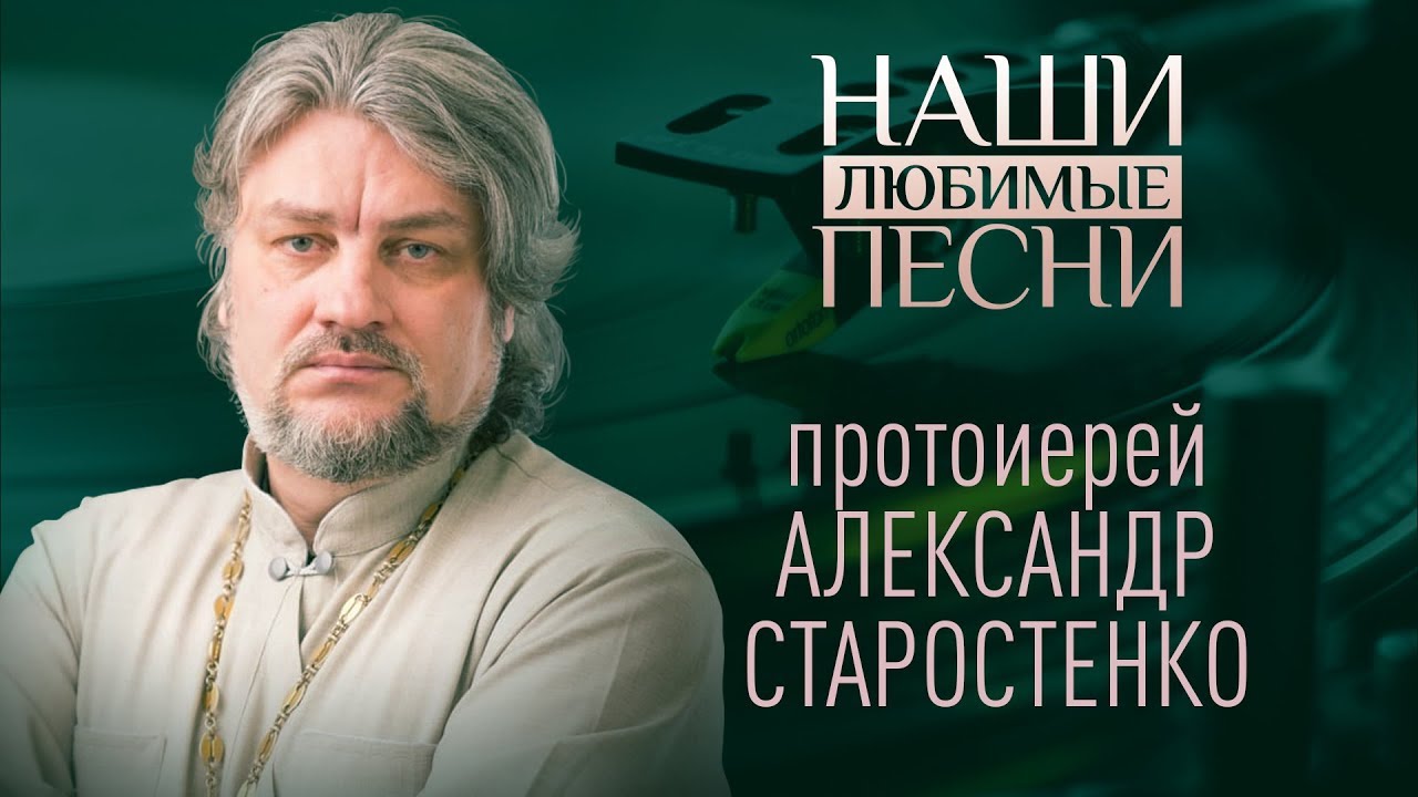 ПРОТОИЕРЕЙ АЛЕКСАНДР СТАРОСТЕНКО. НАШИ ЛЮБИМЫЕ ПЕСНИ