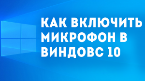 КАК ВКЛЮЧИТЬ МИКРОФОН В ВИНДОВС 10