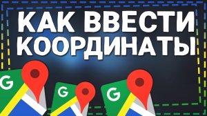 Как ввести Координаты в Гугл Картах