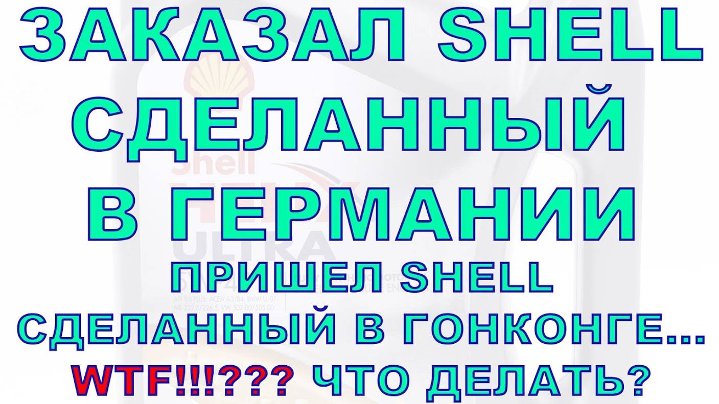 ЗАКАЗАЛ SHELL Сделанный в Германии пришел SHELL сделанный в Гонконге... WTF!!! что делать
