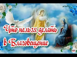 Благовещение Пресвятой Богородицы. Что нельзя делать в этот день.