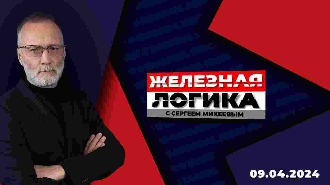 Железная логика с Сергеем Михеевым / Эфир 09.04.2024 смотреть онлайн