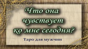 Что она чувствует ко мне сегодня? Таро для мужчин. Гадание. Таро