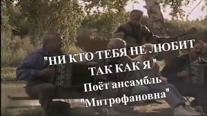 « НИ КТО ТЕБЯ НЕ ЛЮБИТ ТАК КАК Я «. Поёт ансамбль «Митрофановна» (первый состав)
