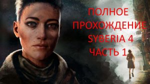 ПРОХОЖДЕНИЕ СИБИРЬ 4 - SYBERIA THE WORLD BEFORE - ЧАСТЬ 1 ПОБЕГ