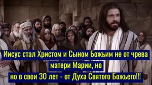 Иисус стал Христом и Сыном Божьим не от чрева матери Марии, но в 30 лет – от Духа Святого Божьего!!!