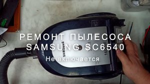 Не включается пылесос Samsung SC6540? Устраняем главную причину поломки своими руками!