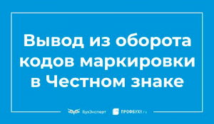 Честный знак: вывод из оборота кодов маркировки, выбытие маркированного товара
