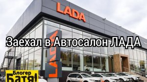 Заехал в автосалон ЛАДА 2024