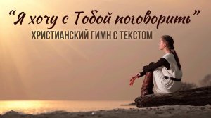 Я хочу с Тобой поговорить || ХРИСТИАНСКИЙ ГИМН С ТЕКСТОМ