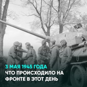 3 мая 1945 года. Что происходило на фронте в этот день
