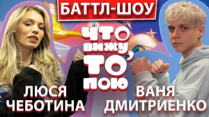 ЛЮСЯ ЧЕБОТИНА vs ВАНЯ ДМИТРИЕНКО | Шоу Что вижу, то пою | ЧВТП