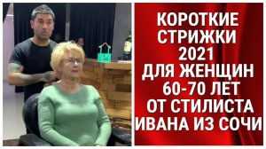 Короткие стрижки - 2021 для женщин 60 - 70 лет от стилиста Ивана из Сочи.