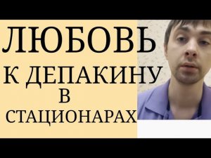Как же любят Депакин в Психиатрических Стационарах: Повальное назначение Вальпроевой Кислоты