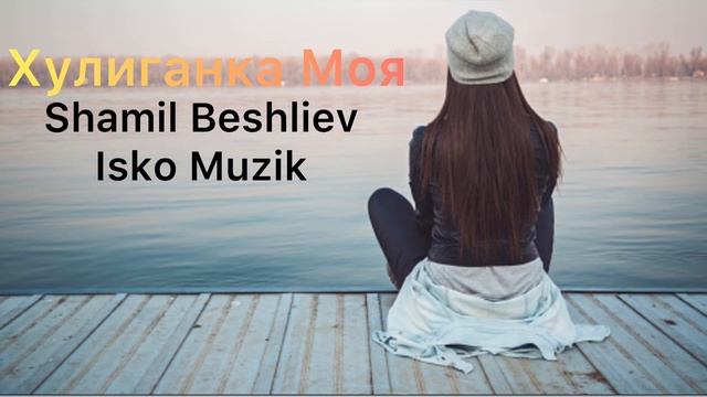 Shamil Beshliev Feat Isko Muzik - Хулиганка Моя (Афторская) смотреть онлайн