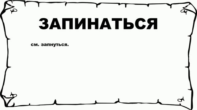 ЗАПИНАТЬСЯ - что это такое? значение и описание смотреть онлайн