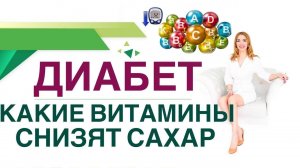 ДИАБЕТ. КАКИЕ ВИТАМИНЫ СНИЗЯТ САХАР И ПРОДЛЯТ ЖИЗНЬ? Врач эндокринолог диетолог Ольга Павлова.