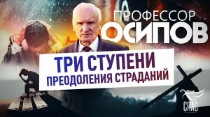 ПРОФЕССОР ОСИПОВ: ТРИ СТУПЕНИ ПРЕОДОЛЕНИЯ СТРАДАНИЙ