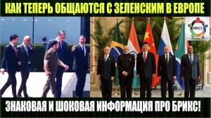 КАК ТЕПЕРЬ ОБЩАЮТСЯ С ЗЕЛЕНСКИМ В ЕВРОПЕ и БРИКС НА ВЗЛЁТ!
