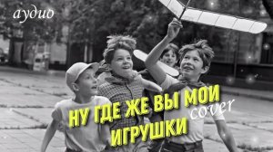 Дворовая песня НУ ГДЕ ЖЕ ВЫ МОИ ИГРУШКИ /Алексей Кракин (cover)