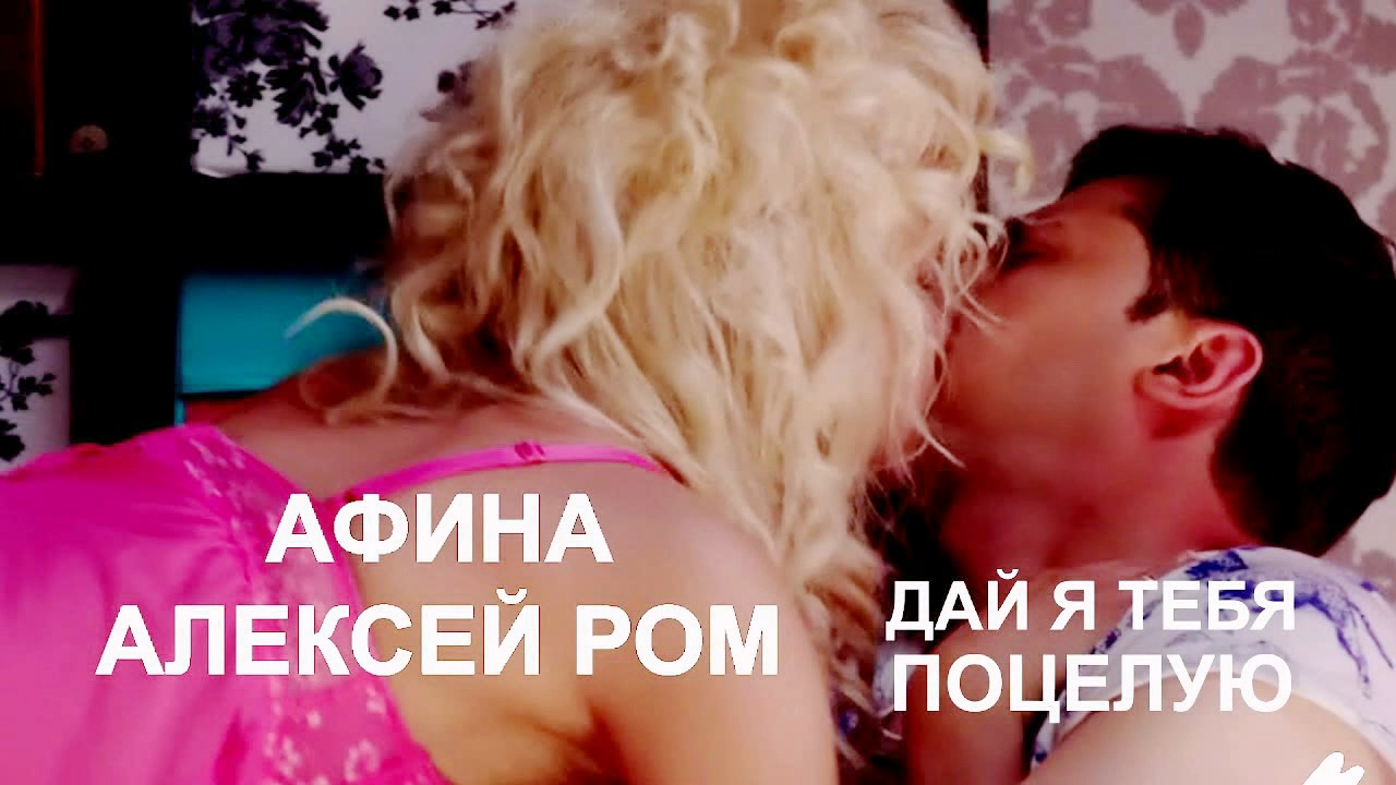 Алексей Ром и Афина - Дай я тебя поцелую смотреть онлайн