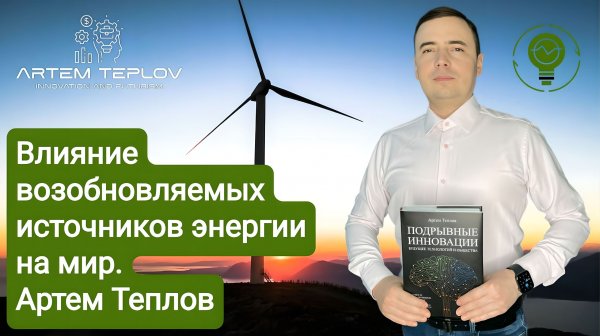 Влияние возобновляемых источников энергии на мир | Артем Глебович Теплов
