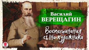 ВАСИЛИЙ ВЕРЕЩАГИН «ВОСПОМИНАНИЯ СЫНА ХУДОЖНИКА». Аудиокнига. Читает Всеволод Кузнецов