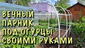 ВЫ ЗАХОТИТЕ ТАКОЙ ЖЕ! ВЕЧНЫЙ ПАРНИК под ОГУРЦЫ СВОИМИ РУКАМИ. ПРОСТО! БЫСТРО! ДЁШЕВО!
