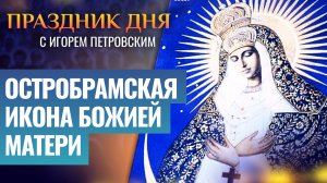 ОСТРОБРАМСКАЯ ИКОНА БОЖИЕЙ МАТЕРИ / ПРАЗДНИК ДНЯ