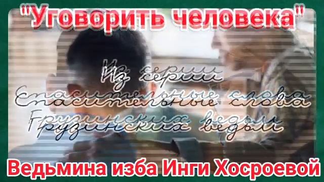 "УГОВОРИТЬ ЧЕЛОВЕКА" ИЗ СЕРИИ СПАСИТЕЛЬНЫЕ СЛОВА ГРУЗИНСКИХ ВЕДЬМ. ВЕДЬМИНА ИЗБА. ИНГА ХОСРОЕВА. смотреть онлайн