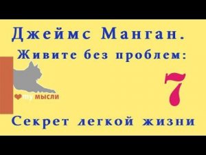 Слова - пароли.Джеймс Манган. Живите без проблем: Секрет легкой жизни ЧАСТЬ 7